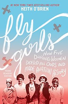 Fly Girls Young Readers' Edition: How Five Daring Women Defied All Odds and Made Aviation History