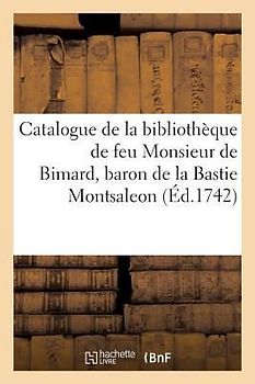 Catalogue de la Bibliothèque de Feu Monsieur de Bimard, Baron de la Bastie Montsaleon
