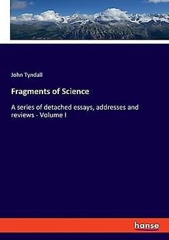 Fragments of Science: A series of detached essays, addresses and reviews - Volume I