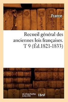 Recueil Général Des Anciennes Lois Françaises. T 9 (Éd.1821-1833)