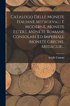 Catalogo Delle Monete Italiane Medioevali E Moderne, Monete Estere, Monete Romane Consolari Ed Imperiali, Monete Greche, Medaglie...