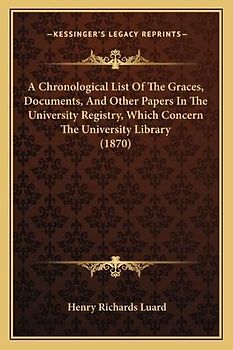 A Chronological List of the Graces, Documents, and Other Papers in the University Registry, Which Concern the University Library (1870)