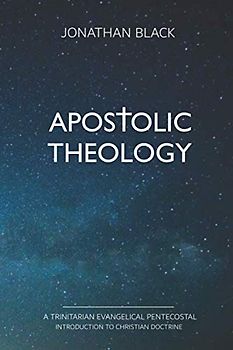 Apostolic Theology: A Trinitarian Evangelical Pentecostal Introduction to Christian Doctrine