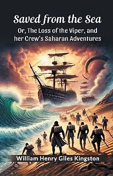 Saved from the Sea Or, The Loss of the Viper, and her Crew's Saharan Adventures