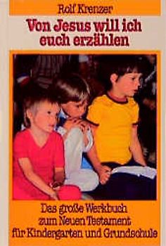Von Jesus will ich euch erzählen. Das grosse Werkbuch zum Neuen Testament für Kindergarten und Grundschule