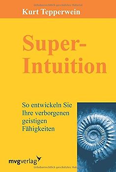 Super-Intuition: So Entwickeln Sie Ihre Verborgenen Geistigen Fähigkeiten - Tepperwein, Kurt