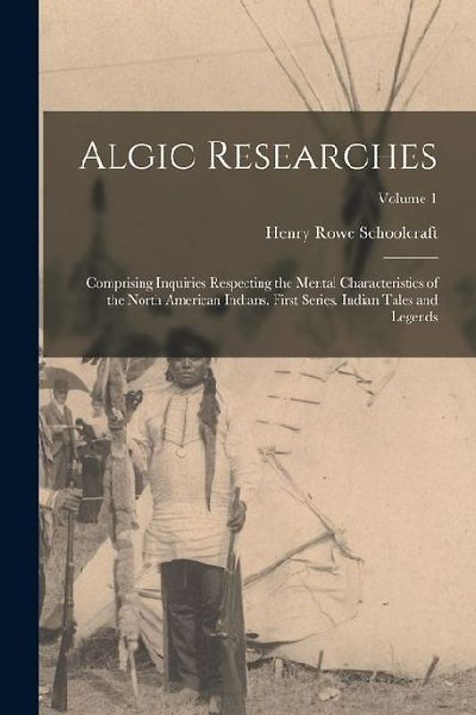 Algic Researches: Comprising Inquiries Respecting the Mental Characteristics of the North American Indians. First Series. Indian Tales a