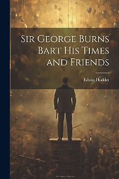 Sir George Burns Bart His Times and Friends