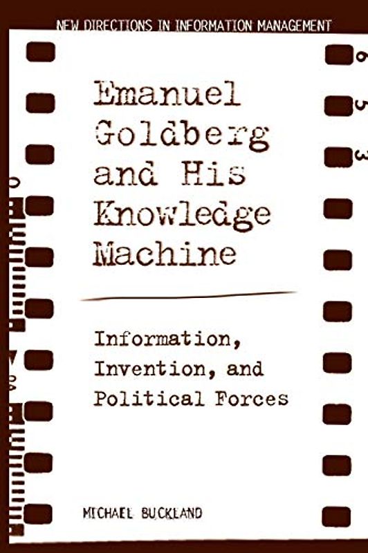 Emanuel Goldberg and His Knowledge Machine: Information, Invention, and Political Forces (New Directions in Information Management)