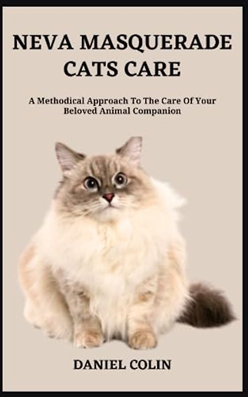 NEVA MASQUERADE CATS CARE: A Methodical Approach To The Care Of Your Beloved Animal Companion