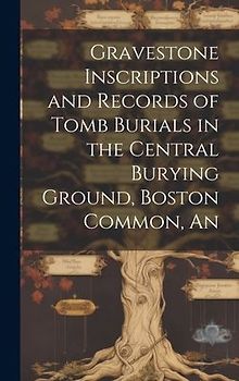 An Gravestone Inscriptions and Records of Tomb Burials in the Central Burying Ground, Boston Common