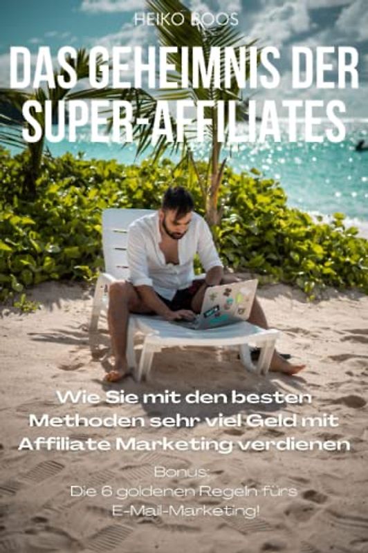 Das Geheimnis der Super Affiliates: Wie Sie mit den besten Mehoden sehr viel Geld mit Affiliate Marketing verdienen