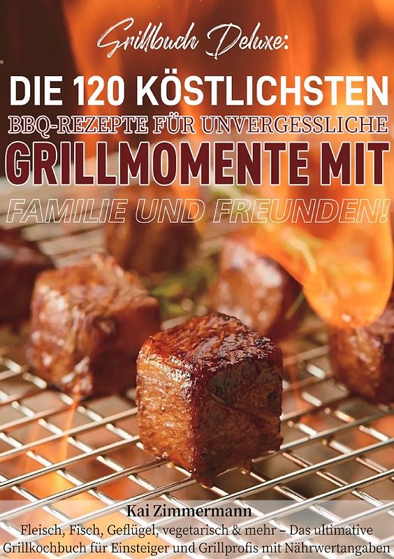 Grillbuch Deluxe: Die 120 köstlichsten BBQ-Rezepte für unvergessliche Grillmomente mit Familie und Freunden!