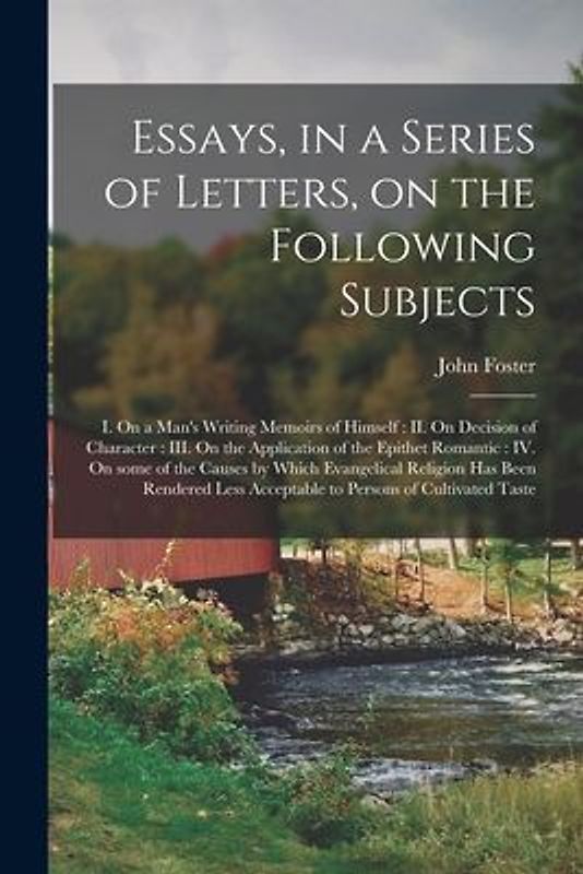 Essays, in a Series of Letters, on the Following Subjects: I. On a Man's Writing Memoirs of Himself: II. On Decision of Character: III. On the Applica