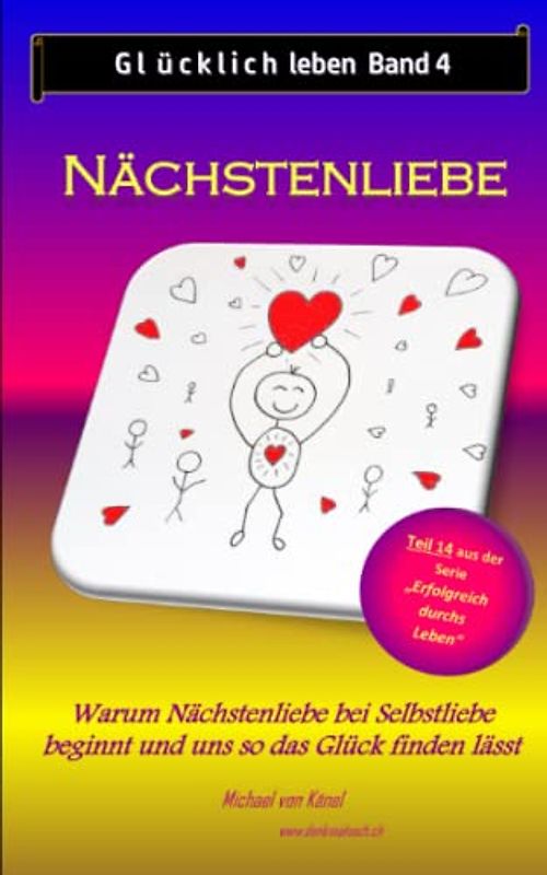 Glücklich leben - Band 4: Nächstenliebe: Warum Nächstenliebe bei Selbstliebe beginnt und uns so das Glück finden lässt