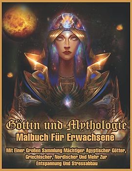 Göttin Und Mythologie: Malbuch für Erwachsene mit Einer Großen Sammlung von Mächtigen Ägyptischen Göttern, Griechischen, Nordischen, und mehr Für Entspannung und Stressabbau.