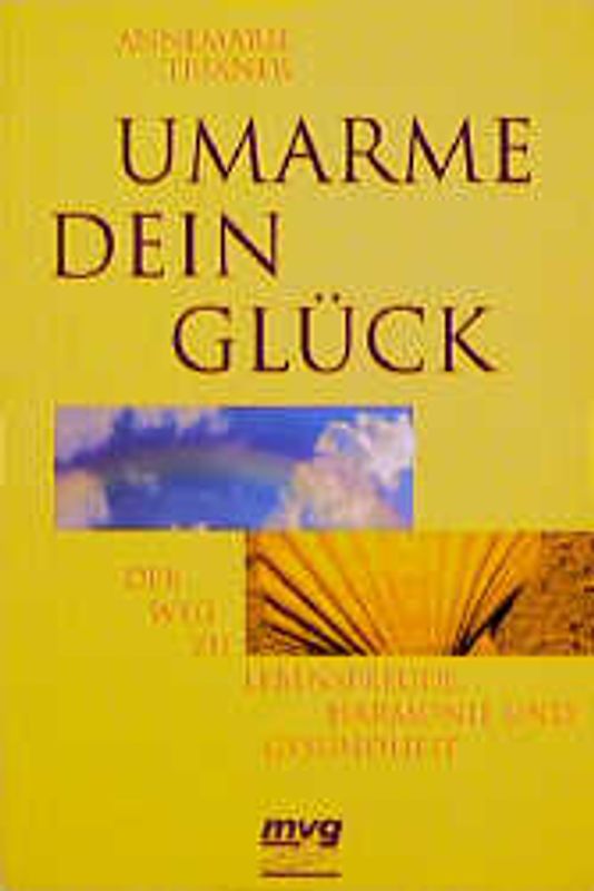 Umarme Dein Glück. Der Weg zu Lebensfreude, Harmonie und Gesundheit