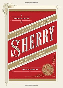 Sherry: A Modern Guide to the Wine World's Best-Kept Secret, with Cocktails and Recipes - Baiocchi, Talia