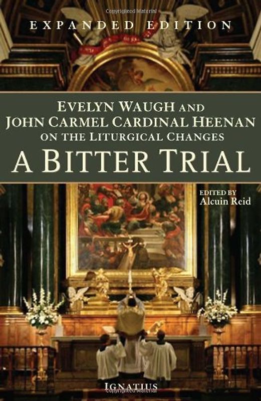 A Bitter Trial: Evelyn Waugh and John Cardinal Heenan on the Liturgical Changes: Evelyn Waugh and John Carmel Cardinal Heenan on the Liturgical Changes