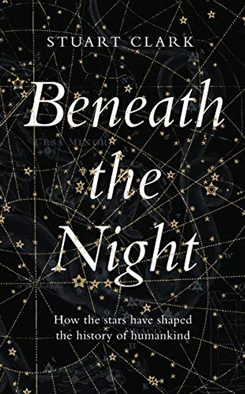 Beneath the Night: How the stars have shaped the history of humankind