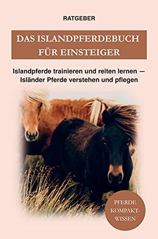 Das Islandpferdebuch für Einsteiger: Islandpferde trainieren und reiten lernen - Isländer Pferde verstehen und pflegen