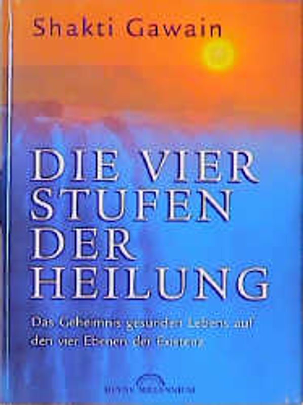 Die vier Stufen der Heilung. Das Geheimnis gesunden Lebens auf den vier Ebenen der Existenz