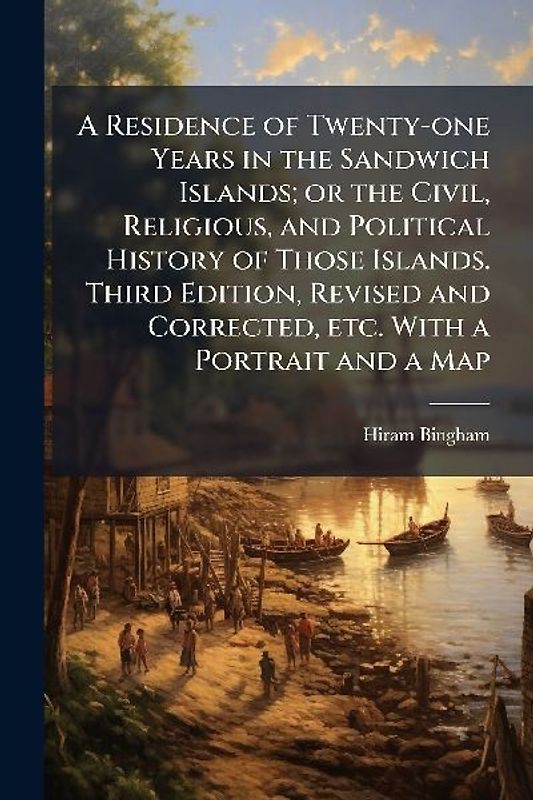 A Residence of Twenty-one Years in the Sandwich Islands; or the Civil, Religious, and Political History of Those Islands. Third Edition, Revised and Corrected, etc. With a Portrait and a Map