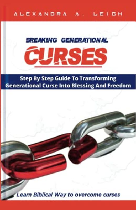 BREAKING GENERATIONAL CURSES: Step By Step Guide To Transforming Generational Curse Into Blessing And Freedom