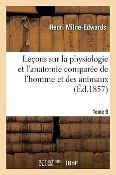 Leçons Sur Physiologie Et Anatomie Comparée de l'Homme Et Des Animaux Tome 9