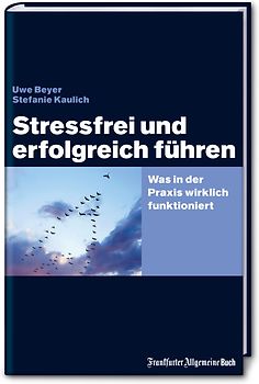 Stressfrei und erfolgreich führen. Was in der Praxis wirklich funktioniert
