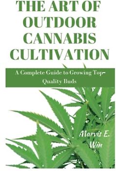 THE ART OF OUTDOOR CANNABIS CULTIVATION: A Complete Guide to Growing Top-Quality Buds
