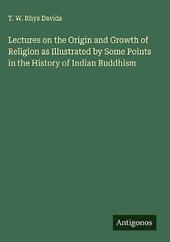 Lectures on the Origin and Growth of Religion as Illustrated by Some Points in the History of Indian Buddhism