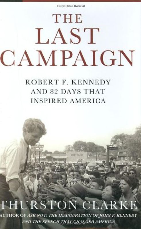 The Last Campaign: Robert F. Kennedy and 82 Days That Inspired America - Thurston Clarke