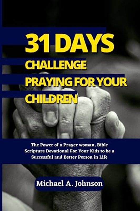 31 Days Challenge Praying For Your Children: The Power of a Prayer woman, Bible Scripture Devotional For Your Kids to be a Successful and Better Person in Life