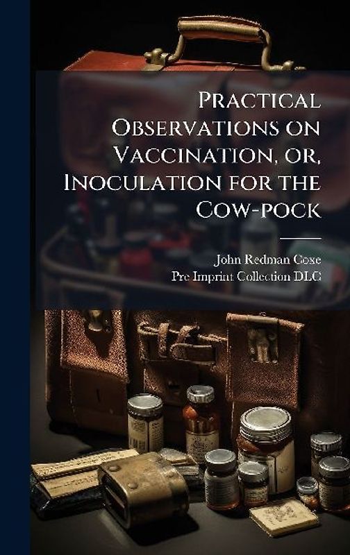 Practical Observations on Vaccination, or, Inoculation for the Cow-pock