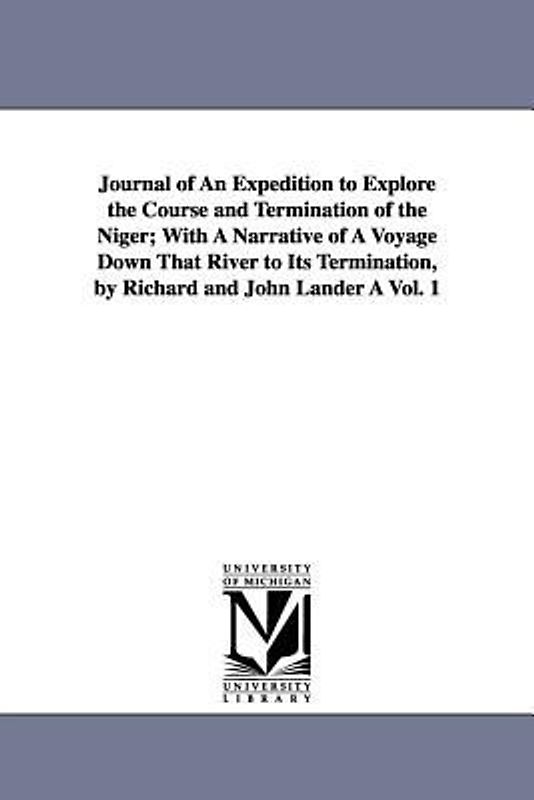 Journal of An Expedition to Explore the Course and Termination of the Niger; With A Narrative of A Voyage Down That River to Its Termination, by Richa