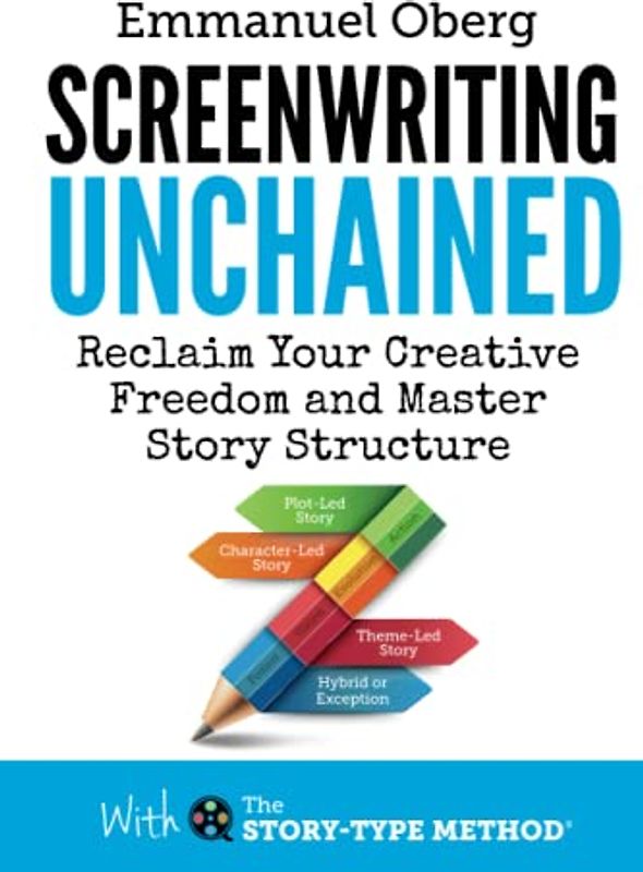 Screenwriting Unchained: Reclaim Your Creative Freedom and Master Story Structure (With The Story-Type Method, Band 1)
