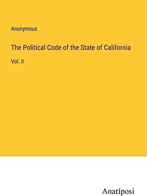 The Political Code of the State of California: Vol. II