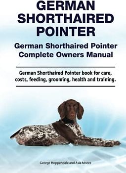 German Shorthaired Pointer. German Shorthaired Pointer Complete Owners Manual. German Shorthaired Pointer book for care, costs, feeding, grooming, health and training.