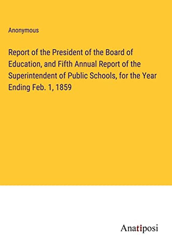 Report of the President of the Board of Education, and Fifth Annual Report of the Superintendent of Public Schools, for the Year Ending Feb. 1, 1859