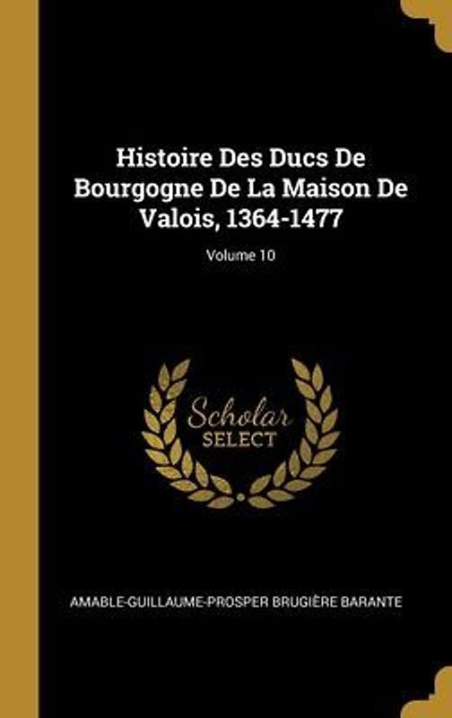 Histoire Des Ducs De Bourgogne De La Maison De Valois, 1364-1477; Volume 10