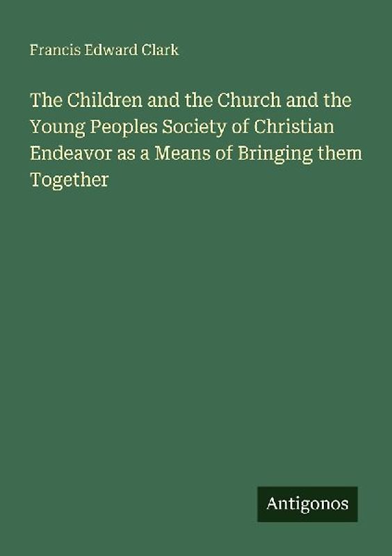 The Children and the Church and the Young Peoples Society of Christian Endeavor as a Means of Bringing them Together
