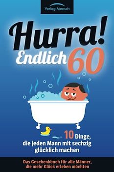 Hurra! Endlich 60! Zehn Dinge, die jeden Mann mit sechzig glücklich machen: Das Geschenkbuch für alle Männer, die mehr Glück erleben möchten