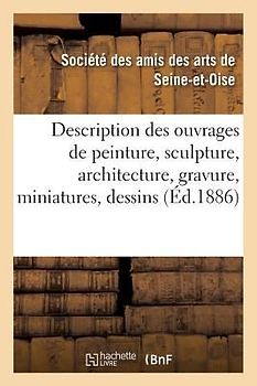 Description Des Ouvrages de Peinture, Sculpture, Architecture, Gravure, Miniatures, Dessins
