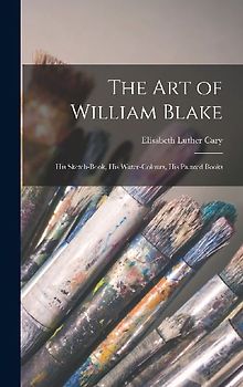 The Art of William Blake: His Sketch-Book, His Water-Colours, His Painted Books