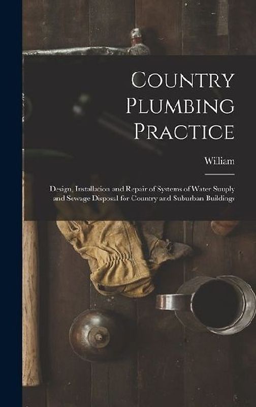 Country Plumbing Practice; Design, Installation and Repair of Systems of Water Suuply and Sewage Disposal for Country and Suburban Buildings