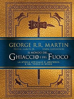Il mondo del ghiaccio e del fuoco. La storia ufficiale di Westeros e del Trono di spade