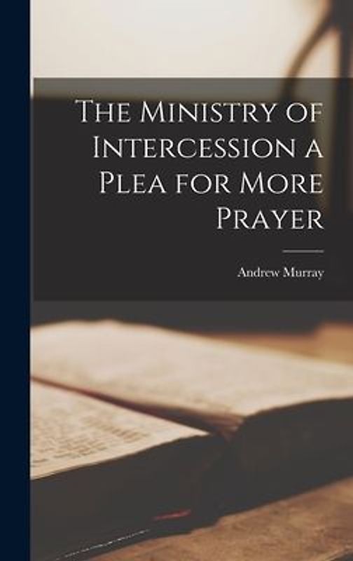 The Ministry of Intercession a Plea for More Prayer