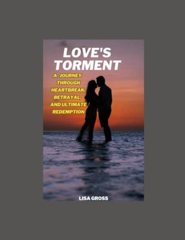 "LOVE'S TORMENT: A JOURNEY THROUGH HEARTBREAK, BETRAYAL, AND ULTIMATE REDEMPTION": Beyond heartbreak, Betrayal, Redemption ,Love Story , Romance, Emotional Journey, Healing, Self-discovery