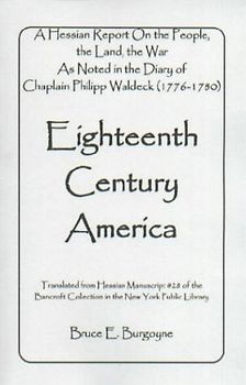 Eighteenth Century America: A Hessian Report On the People, the Land, the War) As Noted in the Diary of Chaplain Philipp Waldeck (1776-1780)
